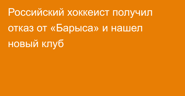 Российский хоккеист получил отказ от «Барыса» и нашел новый клуб