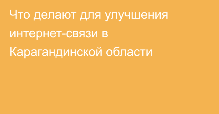 Что делают для улучшения интернет-связи в Карагандинской области