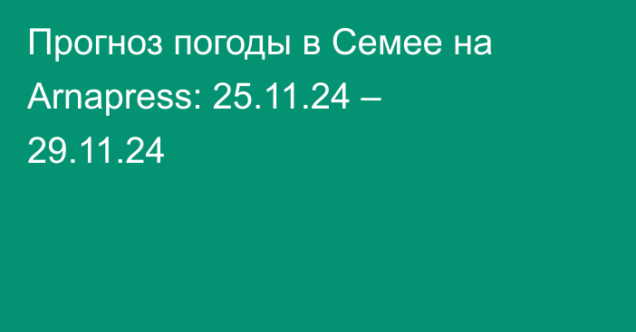 Прогноз погоды в Семее на Arnapress: 25.11.24 – 29.11.24