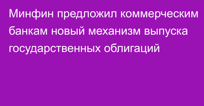 Минфин предложил коммерческим банкам новый механизм выпуска государственных облигаций