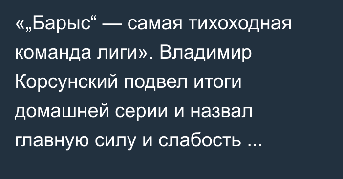 «„Барыс“ — самая тихоходная команда лиги». Владимир Корсунский подвел итоги домашней серии и назвал главную силу и слабость столичной команды