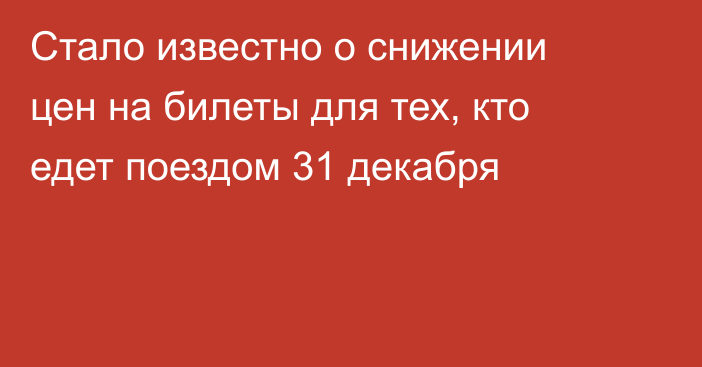 Стало известно о снижении цен на билеты для тех, кто едет поездом 31 декабря