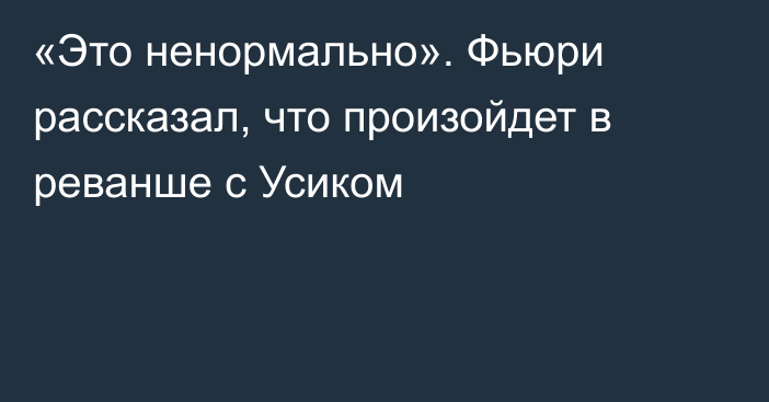 «Это ненормально». Фьюри рассказал, что произойдет в реванше с Усиком