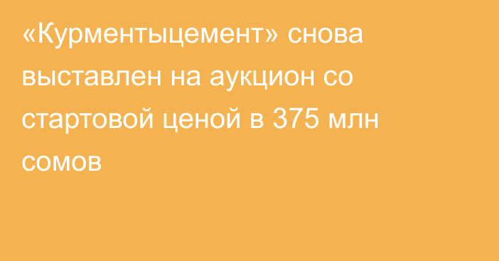 «Курментыцемент» снова выставлен на аукцион со стартовой ценой в 375 млн сомов