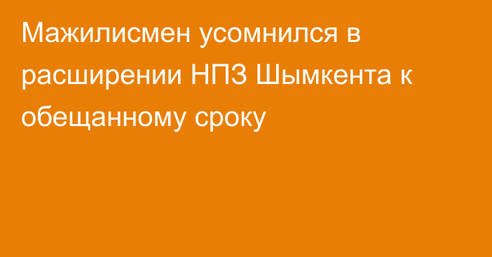 Мажилисмен усомнился в расширении НПЗ Шымкента к обещанному сроку