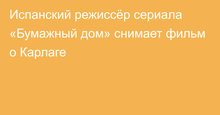 Испанский режиссёр сериала «Бумажный дом» снимает фильм о Карлаге