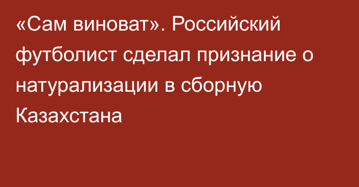 «Сам виноват». Российский футболист сделал признание о натурализации в сборную Казахстана