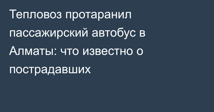 Тепловоз протаранил пассажирский автобус в Алматы:  что известно о пострадавших