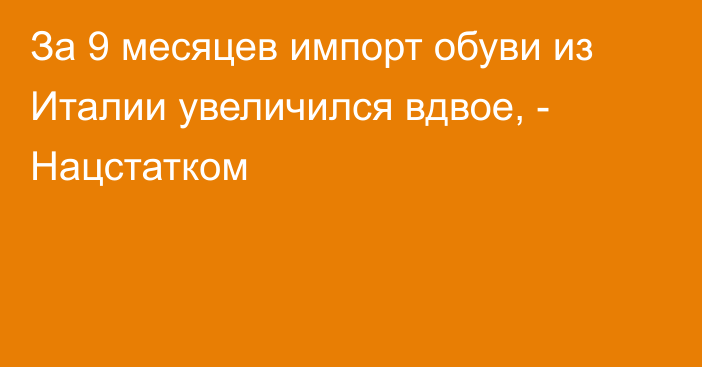 За 9 месяцев импорт обуви из Италии увеличился вдвое, - Нацстатком 