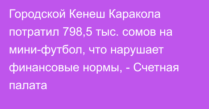 Городской Кенеш Каракола потратил 798,5 тыс. сомов на мини-футбол, что нарушает финансовые нормы, - Счетная палата