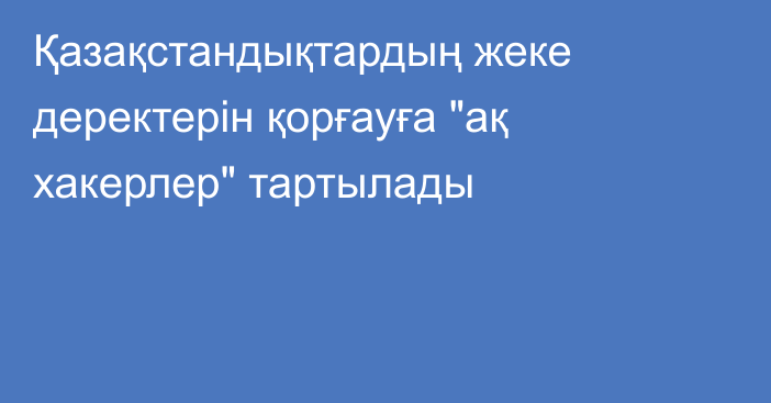 Қазақстандықтардың жеке деректерін қорғауға 