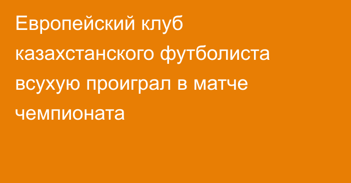 Европейский клуб казахстанского футболиста всухую проиграл в матче чемпионата