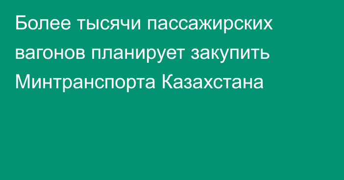 Более тысячи пассажирских вагонов планирует закупить Минтранспорта Казахстана