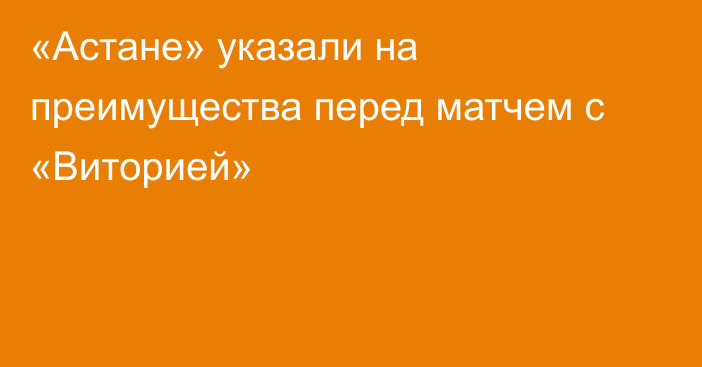 «Астане» указали на преимущества перед матчем с «Виторией»