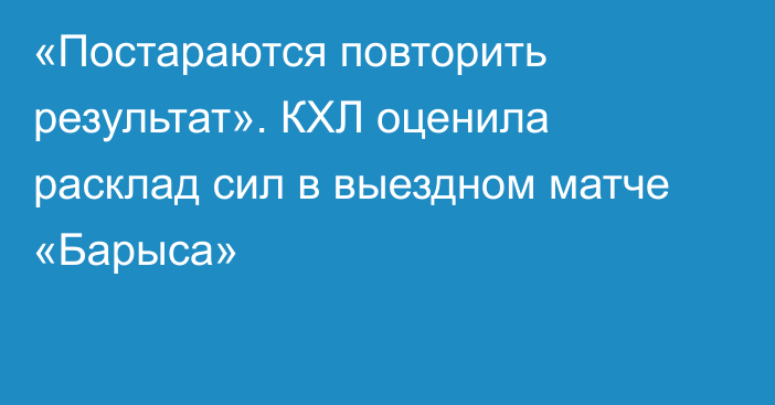 «Постараются повторить результат». КХЛ оценила расклад сил в выездном матче «Барыса»