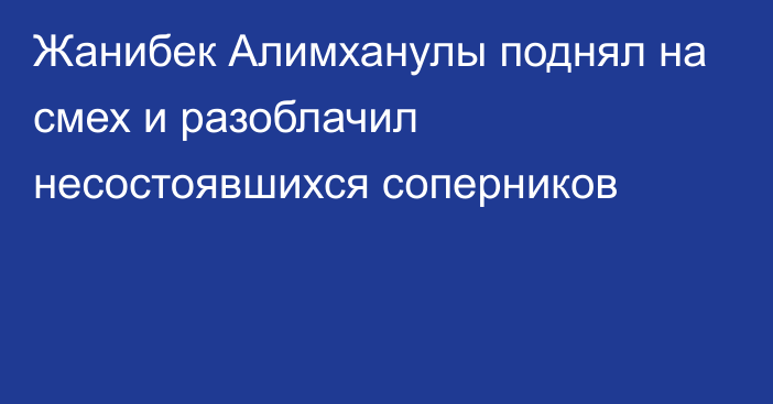 Жанибек Алимханулы поднял на смех и разоблачил несостоявшихся соперников