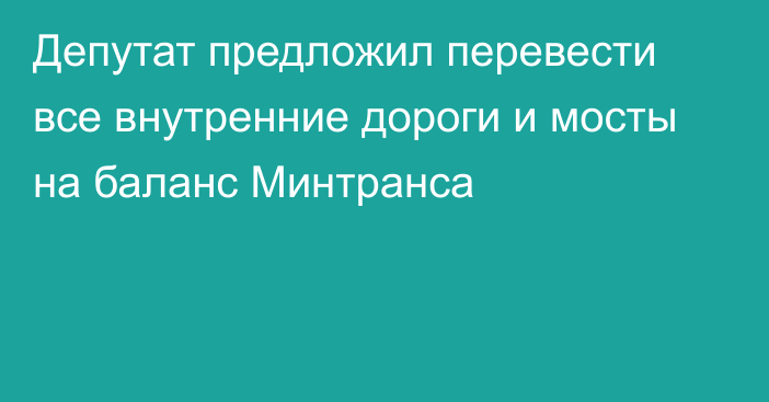 Депутат предложил перевести все внутренние дороги и мосты на баланс Минтранса 