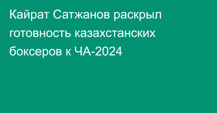 Кайрат Сатжанов раскрыл готовность казахстанских боксеров к ЧА-2024