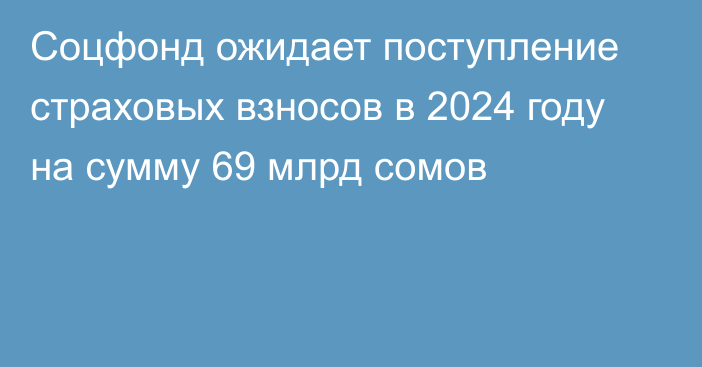 Соцфонд ожидает поступление страховых взносов в 2024 году на сумму 69 млрд сомов