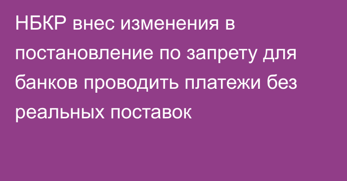 НБКР внес изменения в постановление по запрету для банков проводить платежи без реальных поставок