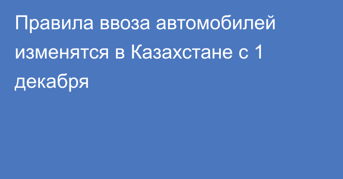 Правила ввоза автомобилей изменятся в Казахстане с 1 декабря