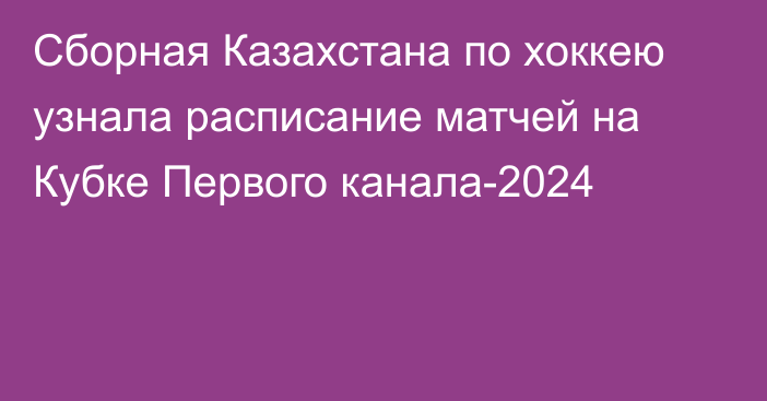 Сборная Казахстана по хоккею узнала расписание матчей на Кубке Первого канала-2024