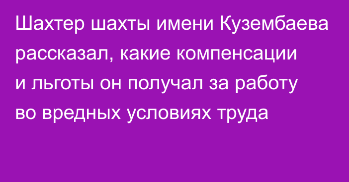 Шахтер шахты имени Кузембаева рассказал, какие компенсации и льготы он получал за работу во вредных условиях труда