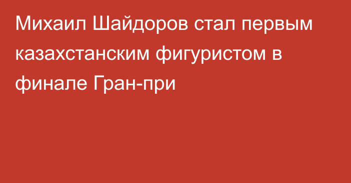 Михаил Шайдоров стал первым казахстанским фигуристом в финале Гран-при