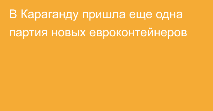 В Караганду пришла еще одна партия новых евроконтейнеров