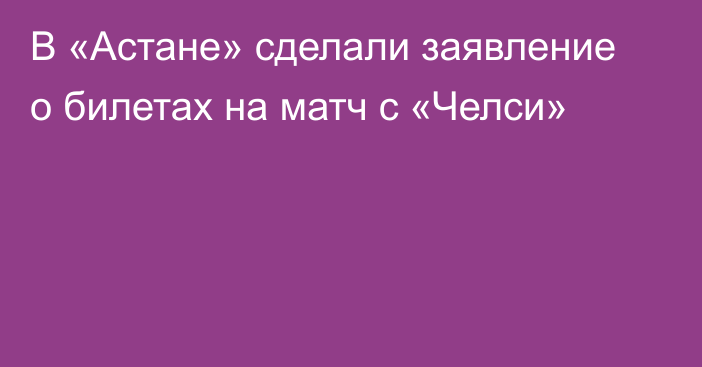 В «Астане» сделали заявление о билетах на матч с «Челси»