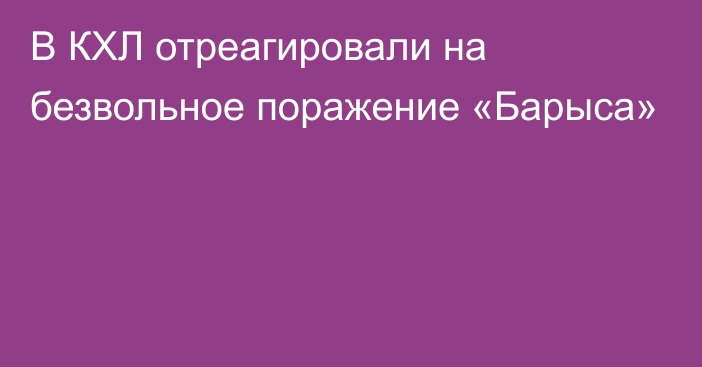 В КХЛ отреагировали на безвольное поражение «Барыса»