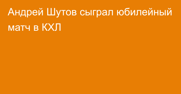 Андрей Шутов сыграл юбилейный матч в КХЛ