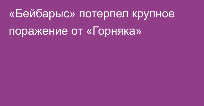 «Бейбарыс» потерпел крупное поражение от «Горняка»