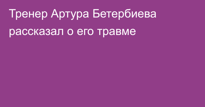 Тренер Артура Бетербиева рассказал о его травме