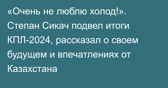 «Очень не люблю холод!». Степан Сикач подвел итоги КПЛ-2024, рассказал о своем будущем и впечатлениях от Казахстана