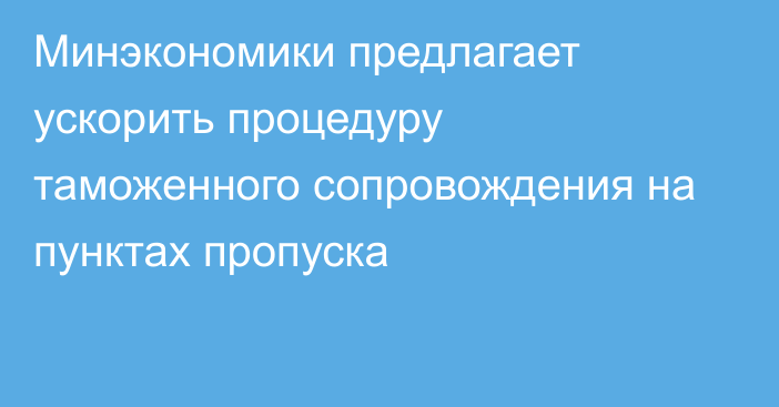 Минэкономики предлагает ускорить процедуру таможенного сопровождения на пунктах пропуска