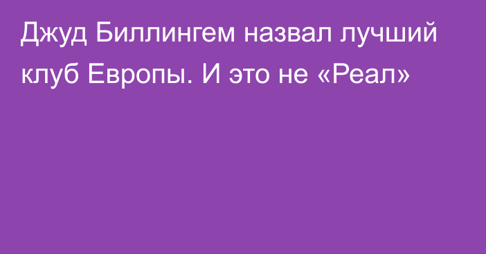 Джуд Биллингем назвал лучший клуб Европы. И это не «Реал»