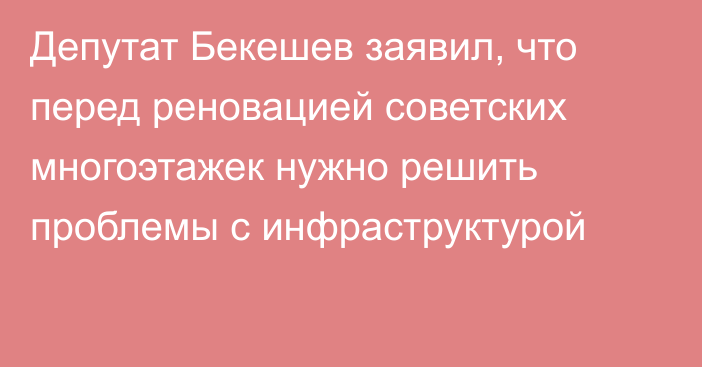 Депутат Бекешев заявил, что перед реновацией советских многоэтажек нужно решить проблемы с инфраструктурой