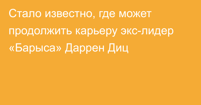 Стало известно, где может продолжить карьеру экс-лидер «Барыса» Даррен Диц