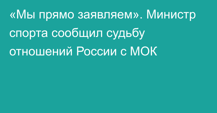 «Мы прямо заявляем». Министр спорта сообщил судьбу отношений России с МОК