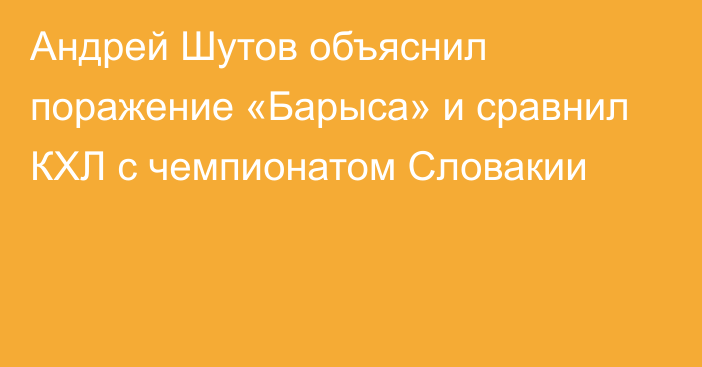 Андрей Шутов объяснил поражение «Барыса» и сравнил КХЛ с чемпионатом Словакии