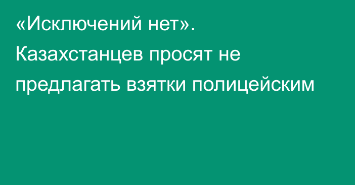 «Исключений нет». Казахстанцев просят не предлагать взятки полицейским