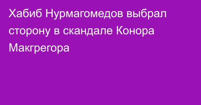 Хабиб Нурмагомедов выбрал сторону в скандале Конора Макгрегора