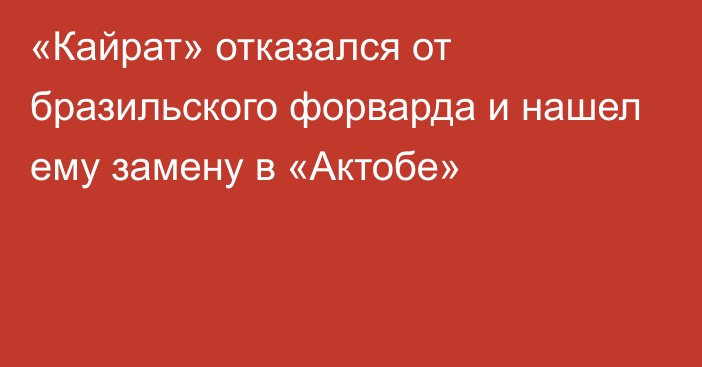 «Кайрат» отказался от бразильского форварда и нашел ему замену в «Актобе»