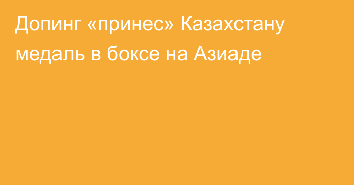 Допинг «принес» Казахстану медаль в боксе на Азиаде