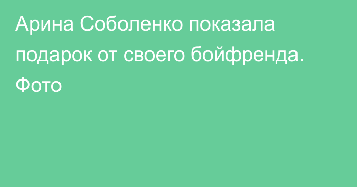 Арина Соболенко показала подарок от своего бойфренда. Фото