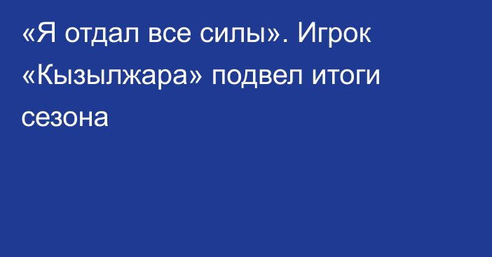 «Я отдал все силы». Игрок «Кызылжара» подвел итоги сезона