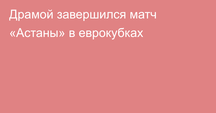 Драмой завершился матч «Астаны» в еврокубках