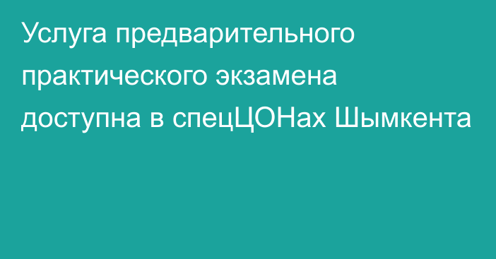 Услуга предварительного практического экзамена доступна в спецЦОНах Шымкента