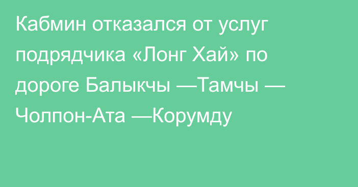 Кабмин отказался от услуг подрядчика «Лонг Хай» по дороге Балыкчы —Тамчы — Чолпон-Ата —Корумду